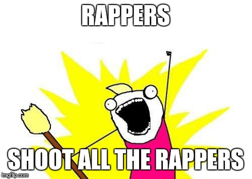 X All The Y Meme | RAPPERS SHOOT ALL THE RAPPERS | image tagged in memes,x all the y | made w/ Imgflip meme maker