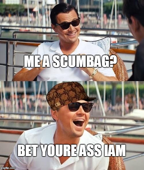 Leonardo Dicaprio Wolf Of Wall Street | ME A SCUMBAG? BET YOURE ASS IAM | image tagged in memes,leonardo dicaprio wolf of wall street,scumbag | made w/ Imgflip meme maker