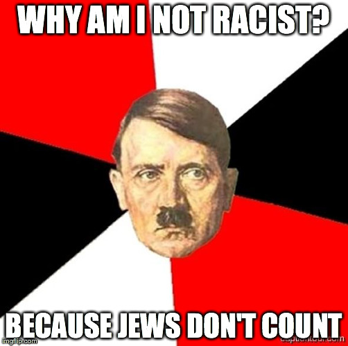 AdviceHitler | WHY AM I NOT RACIST? BECAUSE JEWS DON'T COUNT | image tagged in advicehitler | made w/ Imgflip meme maker