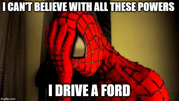spiderman facepalm | I CAN'T BELIEVE WITH ALL THESE POWERS I DRIVE A FORD | image tagged in spiderman facepalm | made w/ Imgflip meme maker