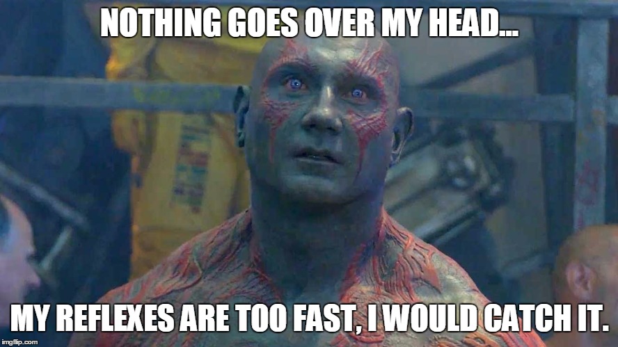 NOTHING GOES OVER MY HEAD... MY REFLEXES ARE TOO FAST, I WOULD CATCH IT. | image tagged in don't get the joke,guardians of the galaxy,over your head | made w/ Imgflip meme maker