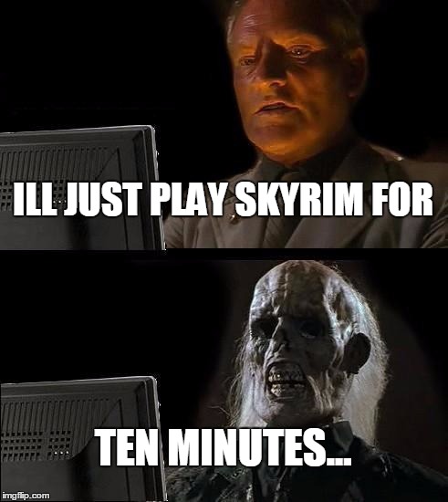 I'll Just Wait Here Meme | ILL JUST PLAY SKYRIM FOR TEN MINUTES... | image tagged in memes,ill just wait here | made w/ Imgflip meme maker