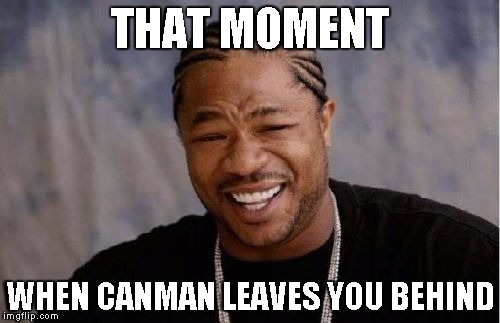 Yo Dawg Heard You | THAT MOMENT WHEN CANMAN LEAVES YOU BEHIND | image tagged in memes,yo dawg heard you | made w/ Imgflip meme maker