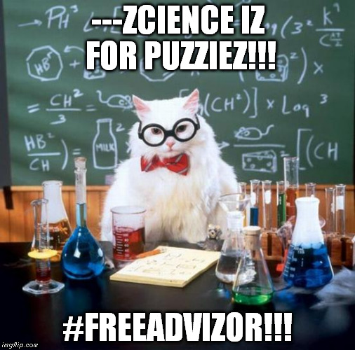 Chemistry Cat Meme | ---ZCIENCE IZ FOR PUZZIEZ!!! #FREEADVIZOR!!! | image tagged in memes,chemistry cat,freeadvizor | made w/ Imgflip meme maker