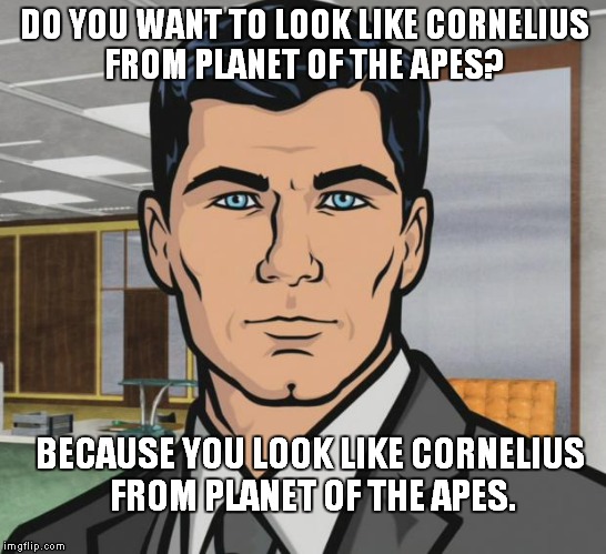 Archer | DO YOU WANT TO LOOK LIKE CORNELIUS FROM PLANET OF THE APES? BECAUSE YOU LOOK LIKE CORNELIUS FROM PLANET OF THE APES. | image tagged in memes,archer,charlton heston planet of the apes,extreme makeover | made w/ Imgflip meme maker