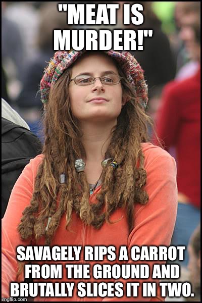 See? Nobody wins. | "MEAT IS MURDER!" SAVAGELY RIPS A CARROT FROM THE GROUND AND BRUTALLY SLICES IT IN TWO. | image tagged in memes,college liberal | made w/ Imgflip meme maker