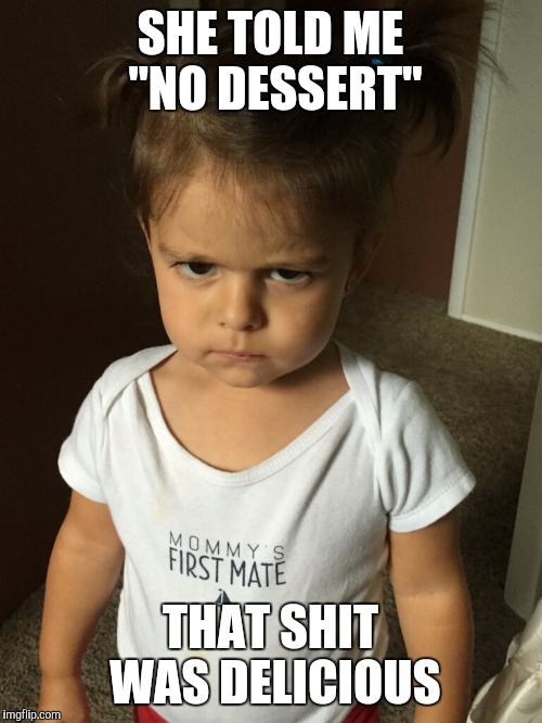 Unamused toddler | SHE TOLD ME "NO DESSERT" THAT SHIT WAS DELICIOUS | image tagged in rbf toddler | made w/ Imgflip meme maker