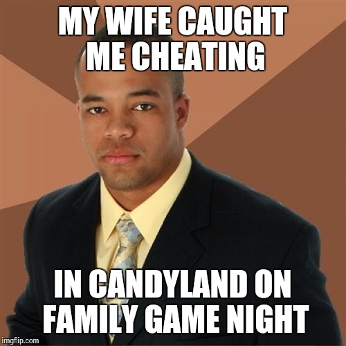 Successful Black Man Meme | MY WIFE CAUGHT ME CHEATING IN CANDYLAND ON FAMILY GAME NIGHT | image tagged in memes,successful black man | made w/ Imgflip meme maker
