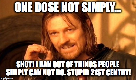 One Does Not Simply | ONE DOSE NOT SIMPLY... SHOT! I RAN OUT OF THINGS PEOPLE SIMPLY CAN NOT DO. STUPID 21ST CENTRY! | image tagged in memes,one does not simply | made w/ Imgflip meme maker