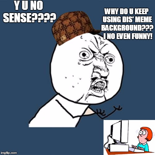 Y U No | Y U NO SENSE???? WHY DO U KEEP USING DIS' MEME BACKGROUND???  I NO EVEN FUNNY! | image tagged in memes,y u no,scumbag | made w/ Imgflip meme maker