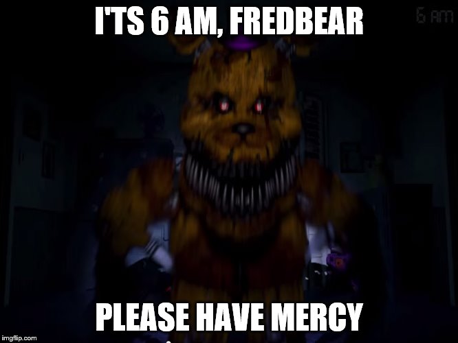 Fredbear | I'TS 6 AM, FREDBEAR PLEASE HAVE MERCY | image tagged in fredbear | made w/ Imgflip meme maker