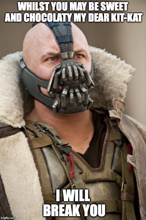Kit Kat vs Bane | WHILST YOU MAY BE SWEET AND CHOCOLATY MY DEAR KIT-KAT I WILL BREAK YOU | image tagged in food,bane,funny | made w/ Imgflip meme maker