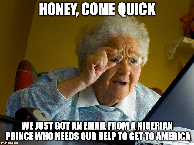 Grandma Finds The Internet Meme | HONEY, COME QUICK WE JUST GOT AN EMAIL FROM A NIGERIAN PRINCE WHO NEEDS OUR HELP TO GET TO AMERICA | image tagged in memes,grandma finds the internet | made w/ Imgflip meme maker