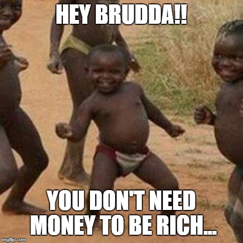 Third World Success Kid Meme | HEY BRUDDA!! YOU DON'T NEED MONEY TO BE RICH... | image tagged in memes,third world success kid | made w/ Imgflip meme maker