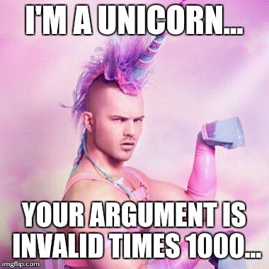Unicorn MAN | I'M A UNICORN... YOUR ARGUMENT IS INVALID TIMES 1000... | image tagged in memes,unicorn man | made w/ Imgflip meme maker