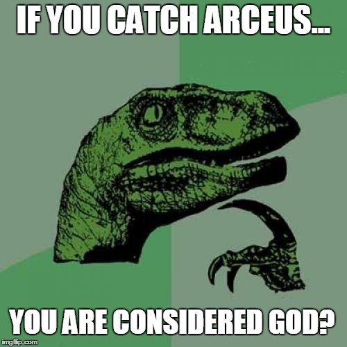 Philosoraptor Meme | IF YOU CATCH ARCEUS... YOU ARE CONSIDERED GOD? | image tagged in memes,philosoraptor | made w/ Imgflip meme maker