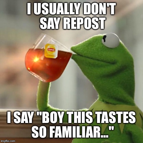 But That's None Of My Business Meme | I USUALLY DON'T SAY REPOST I SAY "BOY THIS TASTES SO FAMILIAR..." | image tagged in memes,but thats none of my business,kermit the frog | made w/ Imgflip meme maker