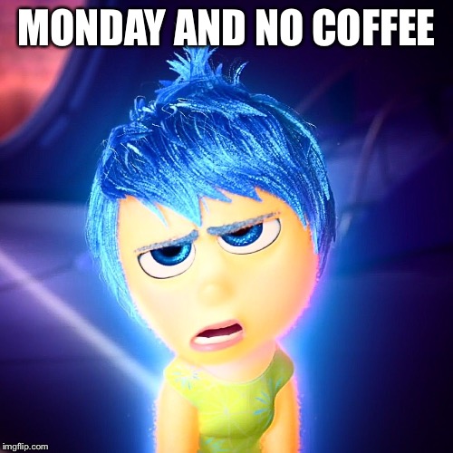 Coffees  | MONDAY AND NO COFFEE | image tagged in grumpy joy,monday,disney | made w/ Imgflip meme maker