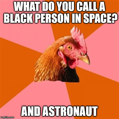 Anti Joke Chicken | WHAT DO YOU CALL A BLACK PERSON IN SPACE? AND ASTRONAUT | image tagged in memes,anti joke chicken | made w/ Imgflip meme maker