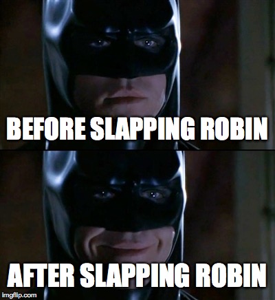 Batman's Slapping Cycle | BEFORE SLAPPING ROBIN AFTER SLAPPING ROBIN | image tagged in memes,batman smiles,batman slapping robin,dark knight,before and after | made w/ Imgflip meme maker