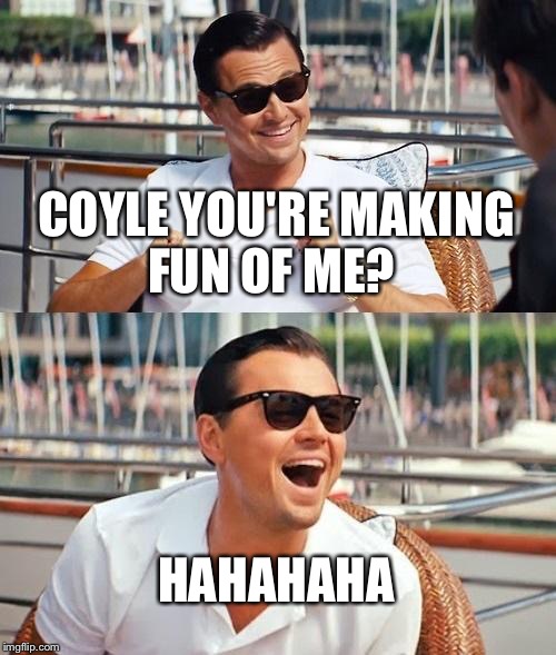 Leonardo Dicaprio Wolf Of Wall Street | COYLE YOU'RE MAKING FUN OF ME? HAHAHAHA | image tagged in memes,leonardo dicaprio wolf of wall street | made w/ Imgflip meme maker