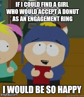Craig Would Be So Happy | IF I COULD FIND A GIRL WHO WOULD ACCEPT A DONUT AS AN ENGAGEMENT RING I WOULD BE SO HAPPY | image tagged in craig would be so happy | made w/ Imgflip meme maker