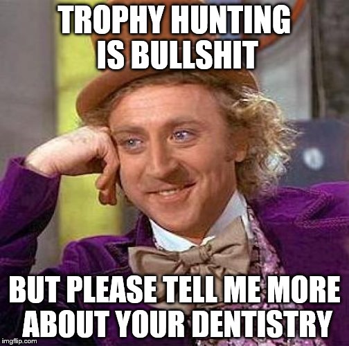 Creepy Condescending Wonka | TROPHY HUNTING IS BULLSHIT BUT PLEASE TELL ME MORE ABOUT YOUR DENTISTRY | image tagged in memes,creepy condescending wonka | made w/ Imgflip meme maker