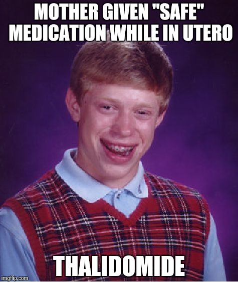 Bad Luck Brian Meme | MOTHER GIVEN "SAFE" MEDICATION WHILE IN UTERO THALIDOMIDE | image tagged in memes,bad luck brian | made w/ Imgflip meme maker