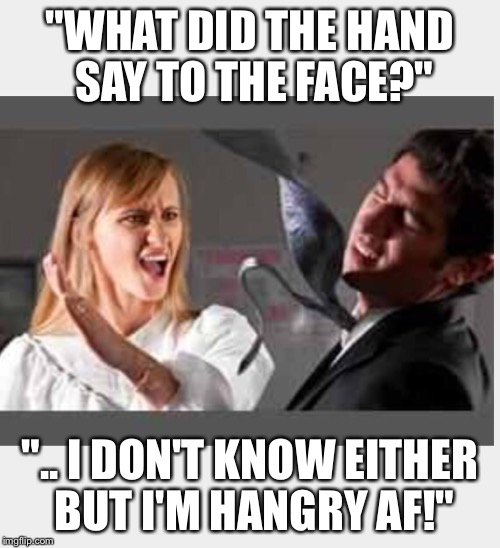 "WHAT DID THE HAND SAY TO THE FACE?" ".. I DON'T KNOW EITHER BUT I'M HANGRY AF!" | made w/ Imgflip meme maker