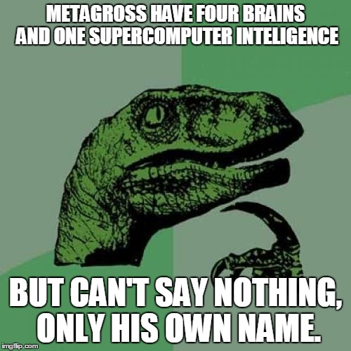 Philosoraptor Meme | METAGROSS HAVE FOUR BRAINS AND ONE SUPERCOMPUTER INTELIGENCE BUT CAN'T SAY NOTHING, ONLY HIS OWN NAME. | image tagged in memes,philosoraptor | made w/ Imgflip meme maker