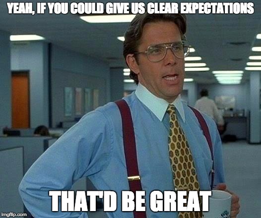 That Would Be Great Meme | YEAH, IF YOU COULD GIVE US CLEAR EXPECTATIONS THAT'D BE GREAT | image tagged in memes,that would be great | made w/ Imgflip meme maker