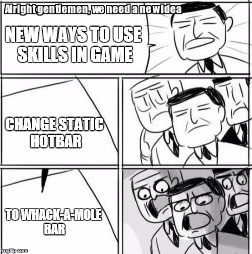 Alright Gentlemen We Need A New Idea Meme | NEW WAYS TO USE SKILLS IN GAME CHANGE STATIC HOTBAR TO WHACK-A-MOLE BAR | image tagged in memes,alright gentlemen we need a new idea | made w/ Imgflip meme maker