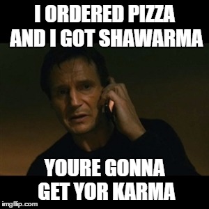 Liam Neeson Taken | I ORDERED PIZZA AND I GOT SHAWARMA YOURE GONNA GET YOR KARMA | image tagged in memes,liam neeson taken | made w/ Imgflip meme maker