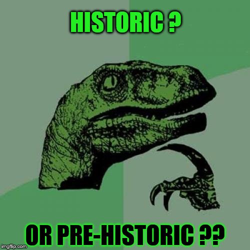 Philosoraptor Meme | HISTORIC ? OR PRE-HISTORIC ?? | image tagged in memes,philosoraptor | made w/ Imgflip meme maker