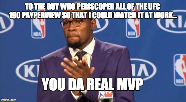 You The Real MVP | TO THE GUY WHO PERISCOPED ALL OF THE UFC 190 PAYPERVIEW SO THAT I COULD WATCH IT AT WORK... YOU DA REAL MVP | image tagged in memes,you the real mvp | made w/ Imgflip meme maker