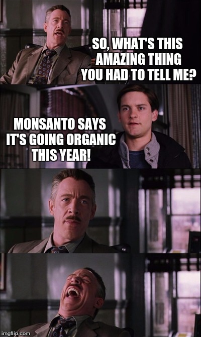 Uh-huh... sure... | SO, WHAT'S THIS AMAZING THING YOU HAD TO TELL ME? MONSANTO SAYS IT'S GOING ORGANIC THIS YEAR! | image tagged in memes,spiderman laugh,gmo,monsanto,news,mother earth | made w/ Imgflip meme maker