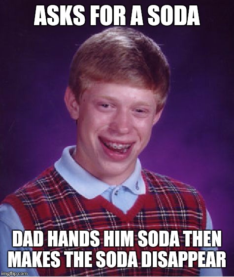 Bad Luck Brian Meme | ASKS FOR A SODA DAD HANDS HIM SODA THEN MAKES THE SODA DISAPPEAR | image tagged in memes,bad luck brian | made w/ Imgflip meme maker
