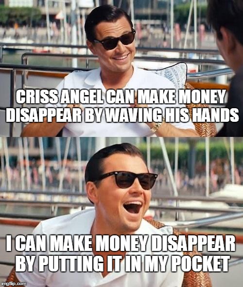 Leonardo Dicaprio Wolf Of Wall Street | CRISS ANGEL CAN MAKE MONEY DISAPPEAR BY WAVING HIS HANDS I CAN MAKE MONEY DISAPPEAR BY PUTTING IT IN MY POCKET | image tagged in memes,leonardo dicaprio wolf of wall street | made w/ Imgflip meme maker