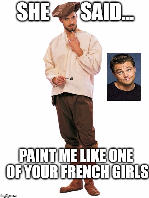 Painter | SHE        SAID... PAINT ME LIKE ONE OF YOUR FRENCH GIRLS | image tagged in titanic | made w/ Imgflip meme maker