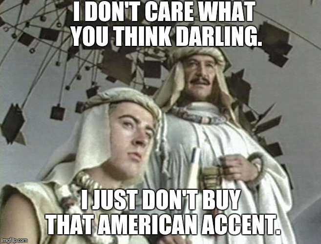 Planet of Fire | I DON'T CARE WHAT YOU THINK DARLING. I JUST DON'T BUY THAT AMERICAN ACCENT. | image tagged in planet of fire,doctor who | made w/ Imgflip meme maker
