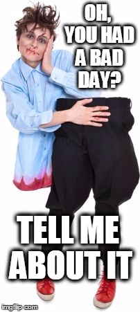Bad Day | OH, YOU HAD A BAD DAY? TELL ME ABOUT IT | image tagged in halloween | made w/ Imgflip meme maker