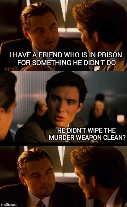 He didn't... wait, how did you know?  | I HAVE A FRIEND WHO IS IN PRISON FOR SOMETHING HE DIDN'T DO HE DIDN'T WIPE THE MURDER WEAPON CLEAN? | image tagged in memes,inception | made w/ Imgflip meme maker