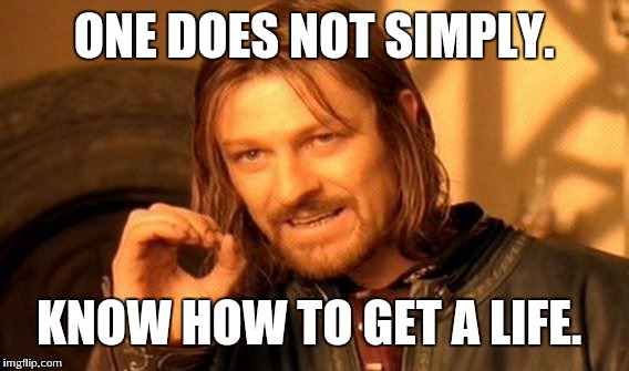 One Does Not Simply | ONE DOES NOT SIMPLY. KNOW HOW TO GET A LIFE. | image tagged in memes,one does not simply | made w/ Imgflip meme maker