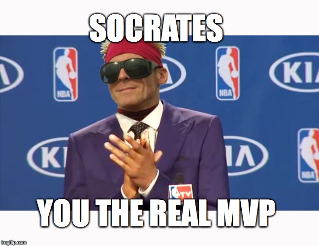 SOCRATES YOU THE REAL MVP | made w/ Imgflip meme maker