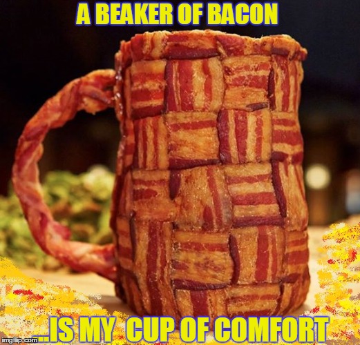 A Beaker of Bacon | A BEAKER OF BACON ...IS MY  CUP OF COMFORT | image tagged in vince vance,bacon mug,my cup of comfort,bacon cup,i love bacon,bacon | made w/ Imgflip meme maker
