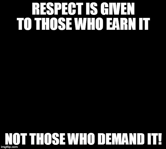 Respect Hulk | RESPECT IS GIVEN TO THOSE WHO EARN IT NOT THOSE WHO DEMAND IT! | image tagged in hulksmash | made w/ Imgflip meme maker