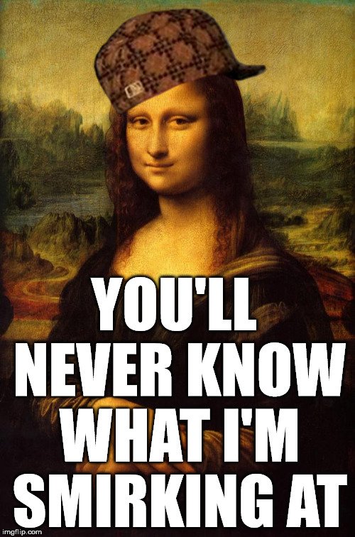 The Mona Lisa | YOU'LL NEVER KNOW WHAT I'M SMIRKING AT | image tagged in the mona lisa,scumbag | made w/ Imgflip meme maker