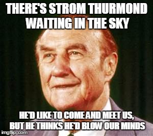 Strom Thurmond | THERE'S STROM THURMOND WAITING IN THE SKY HE'D LIKE TO COME AND MEET US, BUT HE THINKS HE'D BLOW OUR MINDS | image tagged in david bowie,starman,strom thurmond | made w/ Imgflip meme maker