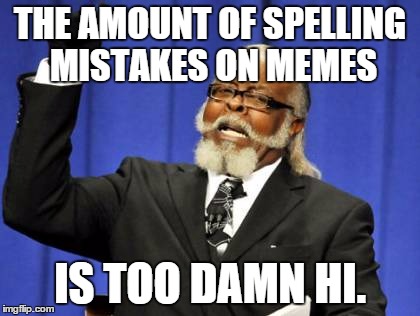 Too Damn Hi | THE AMOUNT OF SPELLING MISTAKES ON MEMES IS TOO DAMN HI. | image tagged in memes,too damn high,spelling | made w/ Imgflip meme maker