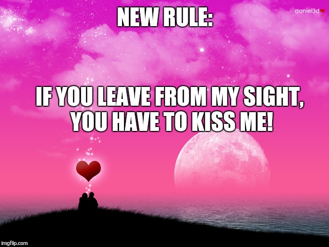 NEW RULE: IF YOU LEAVE FROM MY SIGHT, YOU HAVE TO KISS ME! | image tagged in love | made w/ Imgflip meme maker